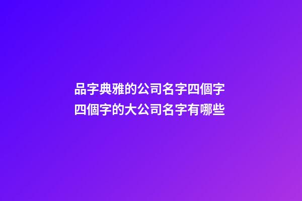 品字典雅的公司名字四個字 四個字的大公司名字有哪些-第1張-公司起名-玄機派